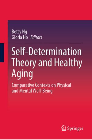 Self-Determination Theory and Healthy Aging : Comparative Contexts on Physical and Mental Well-Being - Betsy Ng