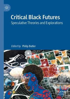 Critical Black Futures : Speculative Theories and Explorations - Philip Butler