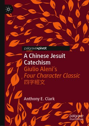 A Chinese Jesuit Catechism : Giulio Aleni's Four Character Classic ???? - Anthony E. Clark