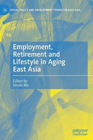 Employment, Retirement and Lifestyle in Aging East Asia : Social Policy and Development Studies in East Asia - Xinxin Ma