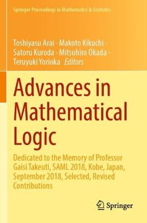 Advances in Mathematical Logic : Dedicated to the Memory of Professor Gaisi Takeuti, SAML 2018, Kobe, Japan, September 2018, Selected, Revised Contributions - Toshiyasu Arai