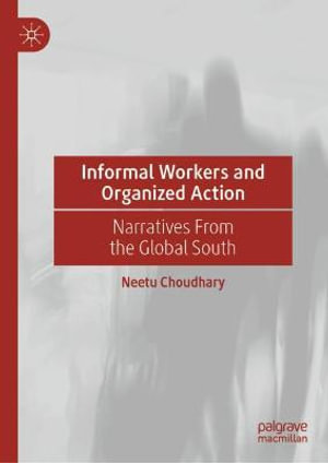 Informal Workers and Organized Action : Narratives From the Global South - Neetu Choudhary