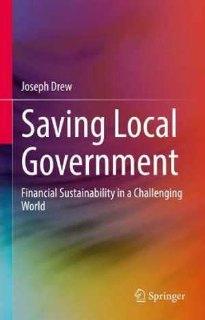 Saving Local Government : Financial Sustainability in a Challenging World - Joseph Drew