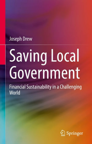 Saving Local Government : Financial Sustainability in a Challenging World - Joseph Drew