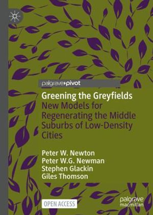 Greening the Greyfields : New Models for Regenerating the Middle Suburbs of Low-Density Cities - Peter W. Newton