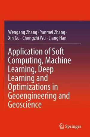 Application of Soft Computing, Machine Learning, Deep Learning and Optimizations in Geoengineering and Geoscience - Wengang Zhang