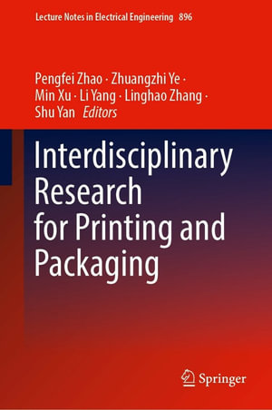 Interdisciplinary Research for Printing and Packaging : Lecture Notes in Electrical Engineering : Book 896 - Pengfei Zhao