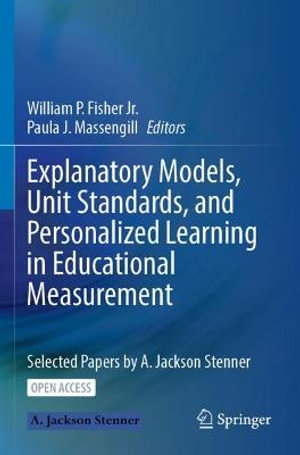 Explanatory Models, Unit Standards, and Personalized Learning in Educational Measurement : Selected Papers by A. Jackson Stenner - William P. Fisher Jr.