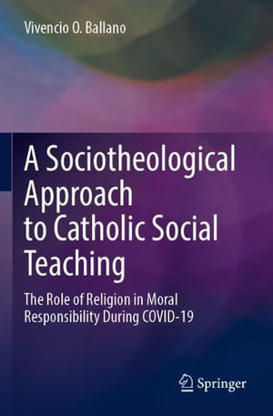 A Sociotheological Approach to Catholic Social Teaching : The Role of Religion in Moral Responsibility During COVID-19 - Vivencio O. Ballano