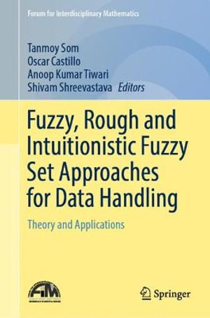 Fuzzy, Rough and Intuitionistic Fuzzy Set Approaches for Data Handling : Theory and Applications - Tanmoy Som