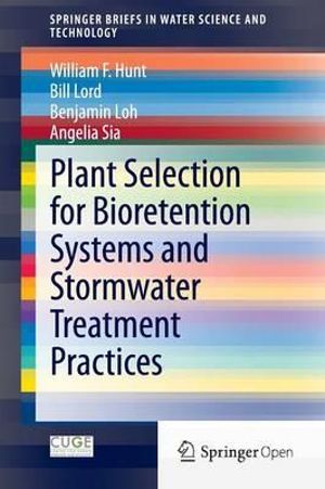 Plant Selection for Bioretention Systems and Stormwater Treatment Practices : SpringerBriefs in Water Science and Technology - William F. Hunt