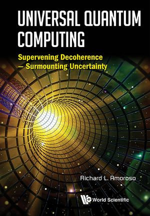 Universal Quantum Computing : Supervening Decoherence - Surmounting Uncertainty - Richard L Amoroso