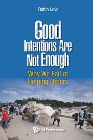 Good Intentions Are Not Enough : Why We Fail At Helping Others - Robin Boon Peng Low