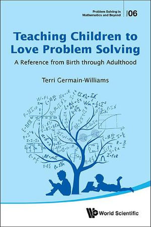 TEACHING CHILDREN TO LOVE PROBLEM SOLVING : A Reference from Birth Through Adulthood - TERRI GERMAIN-WILLIAMS