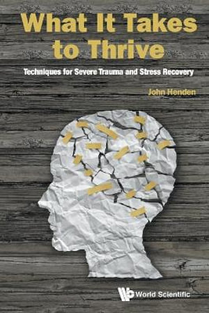 WHAT IT TAKES TO THRIVE : Techniques for Severe Trauma and Stress Recovery - JOHN HENDEN