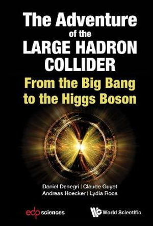 Adventure of the Large Hadron Collider, The : From the Big Bang to the Higgs Boson - Daniel Denegri