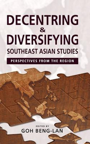 Decentring and Diversifying Southeast Asian Studies : Perspectives from the Region - Goh Beng-Lan