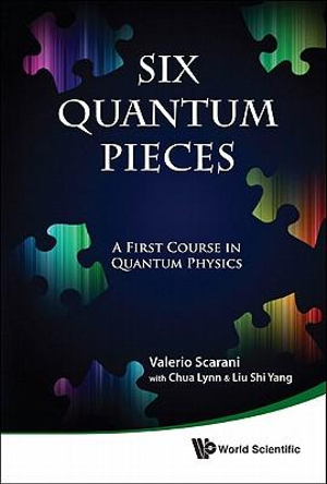 SIX QUANTUM PIECES : A First Course in Quantum Physics - LYNN CHUA & SHI YANG VALERIO SCARANI