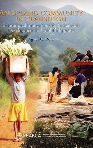 An Upland Community in Transition : Institutional Innovations for Sustainable Development in Rural Philippines - Rola