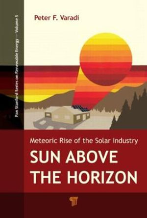 Sun Above the Horizon : Meteoric Rise of the Solar Industry - Peter F. Varadi