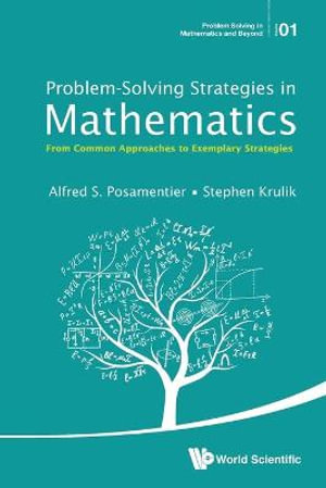 PROBLEM-SOLVING STRATEGIES IN MATHEMATICS : From Common Approaches to Exemplary Strategies - ALFRED S POSAMENTIER & STEPHEN KRULIK