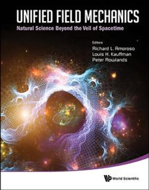 UNIFIED FIELD MECHANICS : Natural Science Beyond the Veil of SpacetimeProceedings of the IX Symposium Honoring Noted French Mathematical Physicist Jean-Pierre Vigier - Richard L Amoroso