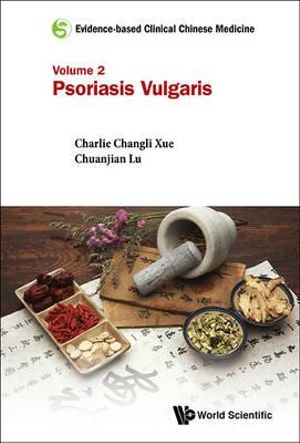 Evidence-Based Clinical Chinese Medicine - Volume 2 : Psoriasis Vulgaris - Charlie Changli Xue