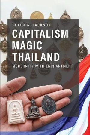 Capitalism Magic Thailand : Global Modernity and the Making of Enchantment - Peter A. Jackson