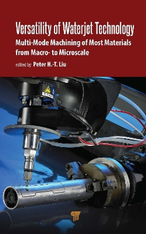 Versatility of Waterjet Technology : Machining Materials from Macro- to Microscale - Peter H.-T. Liu