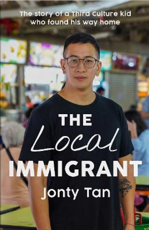 The Local Immigrant : The story of a third culture kid  who found his way home - Jonty Tan