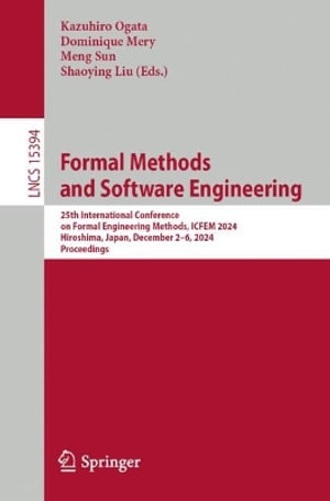 Formal Methods and Software Engineering : 25th International Conference on Formal Engineering Methods, ICFEM 2024, Hiroshima, Japan, December 2-6, 2024, Proceedings - Kazuhiro Ogata