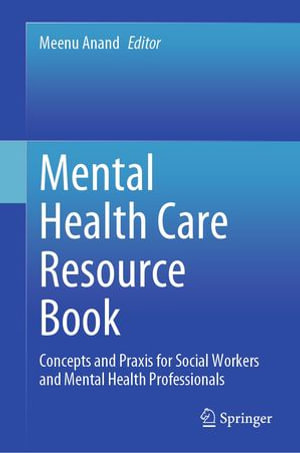 Mental Health Care Resource Book : Concepts and Praxis for Social Workers and Mental Health Professionals - Meenu Anand