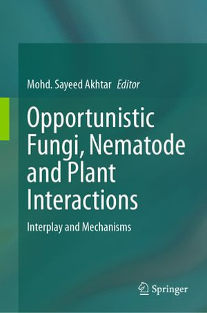 Opportunistic Fungi, Nematode and Plant Interactions : Interplay and Mechanisms - Mohd. Sayeed Akhtar