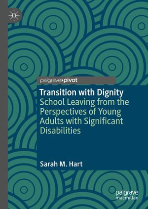 Transition with Dignity : School Leaving from the Perspectives of Young Adults with Significant Disabilities - Sarah M. Hart