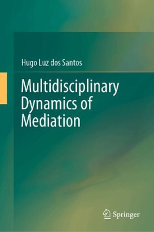 Multidisciplinary Dynamics of Mediation : Volume 1 - Hugo Luz Dos Santos