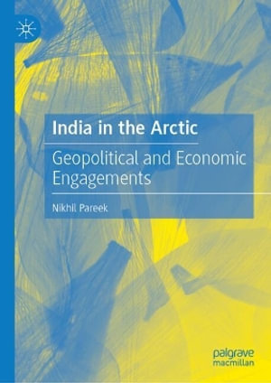 India in the Arctic : Geopolitical and Economic Engagements - Nikhil Pareek