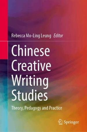 Chinese Creative Writing Studies : Theory, Pedagogy and Practice - Rebecca Mo-Ling Leung