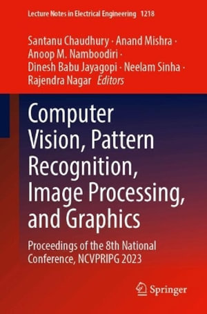 Computer Vision, Pattern Recognition, Image Processing, and Graphics : Proceedings of the 8th National Conference, NCVPRIPG 2023 - Santanu Chaudhury