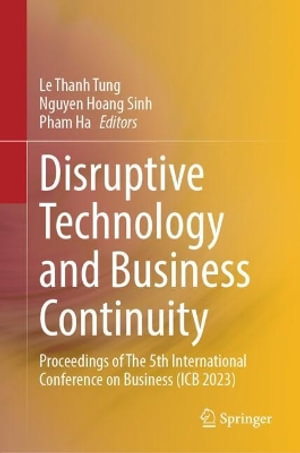 Disruptive Technology and Business Continuity : Proceedings of The 5th International Conference on Business (ICB 2023) - Le Thanh Tung