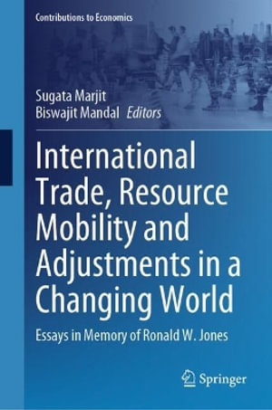 International Trade, Resource Mobility and Adjustments in a Changing World : Essays in Memory of Ronald W. Jones - Sugata Marjit