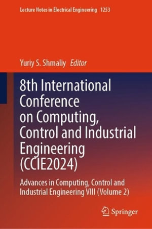 8th International Conference on Computing, Control and Industrial Engineering (CCIE2024) : Advances in Computing, Control and Industrial Engineering VIII (Volume 2) - Yuriy S. Shmaliy