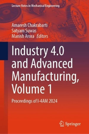 Industry 4.0 and Advanced Manufacturing, Volume 1 : Proceedings of I-4am 2024 - Amaresh Chakrabarti