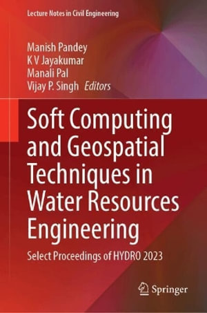 Soft Computing and Geospatial Techniques in Water Resources Engineering : Select Proceedings of Hydro 2023 - Manish Pandey