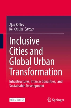 Inclusive Cities and Global Urban Transformation : Infrastructures, Intersectionalities, and Sustainable Development - Ajay Bailey