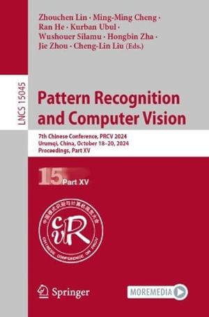 Pattern Recognition and Computer Vision : 7th Chinese Conference, PRCV 2024, Urumqi, China, October 18-20, 2024, Proceedings, Part XV - Zhouchen Lin