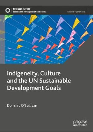 Indigeneity, Culture and the UN Sustainable Development Goals : Sustainable Development Goals Series - Dominic O'Sullivan