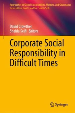 Corporate Social Responsibility in Difficult Times : Approaches to Global Sustainability, Markets, and Governance - David Crowther