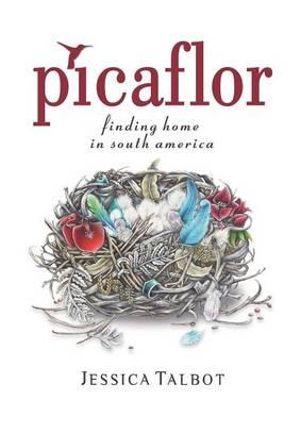 Picaflor : Finding Home in South America - Jessica Talbot