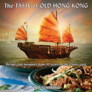 Taste of Old Hong Kong : Recipes & Memories from 30 Years on the China Coast - Fred Schneiter