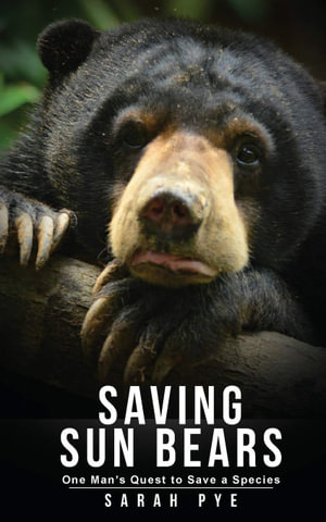 Saving Sun Bears : One Man's Quest to Save a Species - Sarah Pye